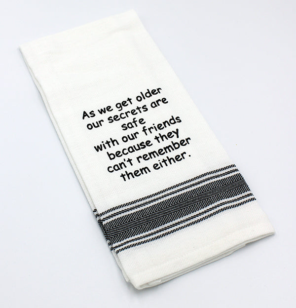 White flour sack tea towel with black printed lettering that reads "As we get older our secrets are safe with our friends because they can't remember them either."