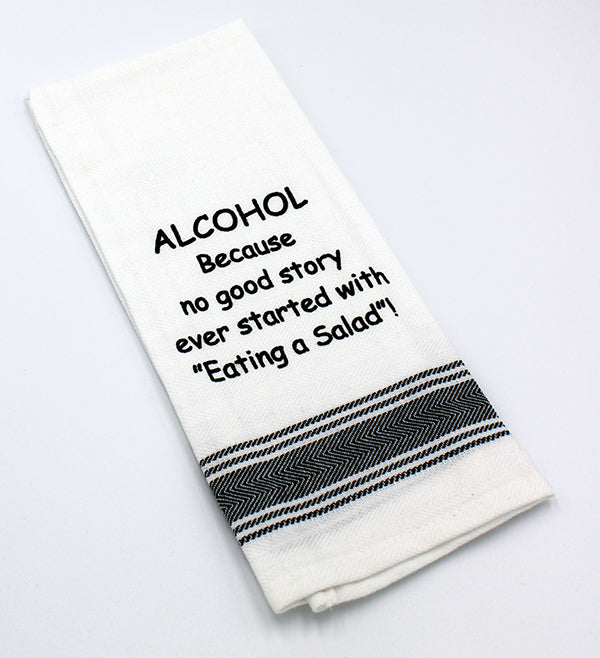 White flour sack tea towel with black printed lettering that reads "ALCOHOL Because no good story ever started with 'Eating a Salad!'"