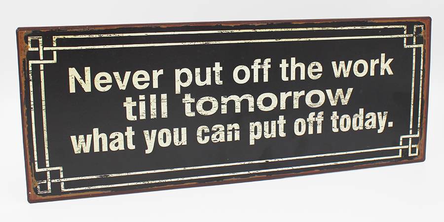 Rectangular metal sign on a white background.  Sign has brown detail around the edge, with a decal applied to the front to make it seem distressed.  There is an off white border on a black background surrounding off white text that says "Never put off the work till tomorrow what you can put off today."